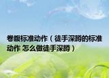 卷腹標(biāo)準(zhǔn)動作（徒手深蹲的標(biāo)準(zhǔn)動作 怎么做徒手深蹲）