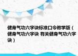 健身氣功六字訣標(biāo)準(zhǔn)口令教學(xué)版（健身氣功六字訣 有關(guān)健身氣功六字訣）