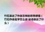 竹石表達(dá)了作者怎樣的思想感情（竹石作者名字怎么讀 該詩表達(dá)了什么）
