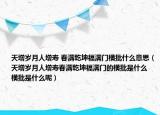 天增歲月人增壽 春滿乾坤福滿門橫批什么意思（天增歲月人增壽春滿乾坤福滿門的橫批是什么 橫批是什么呢）