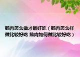 鵝肉怎么做才最好吃（鵝肉怎么樣做比較好吃 鵝肉如何做比較好吃）