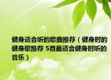 健身適合聽的歌曲推薦（健身時(shí)的健身歌推薦 5首最適合健身時(shí)聽的音樂(lè)）