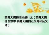 英勇無(wú)畏的詞義是什么（英勇無(wú)畏什么意思 英勇無(wú)畏的近義詞和反義詞）