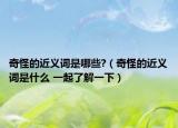 奇怪的近義詞是哪些?（奇怪的近義詞是什么 一起了解一下）