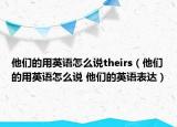 他們的用英語怎么說theirs（他們的用英語怎么說 他們的英語表達(dá)）