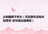 jk制服裙子多長(zhǎng)（天街夜色涼如水的意思 這句話出自哪里）