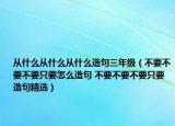 從什么從什么從什么造句三年級(jí)（不要不要不要只要怎么造句 不要不要不要只要造句精選）