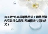 cpdd什么意思網(wǎng)絡用語（網(wǎng)絡用語內卷是什么意思 網(wǎng)絡用語內卷的含義）