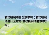 發(fā)動(dòng)機(jī)制動(dòng)什么意思啊（發(fā)動(dòng)機(jī)制動(dòng)是什么意思 發(fā)動(dòng)機(jī)制動(dòng)的意思介紹）