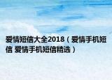 愛(ài)情短信大全2018（愛(ài)情手機(jī)短信 愛(ài)情手機(jī)短信精選）