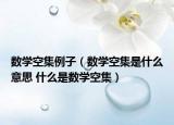 數(shù)學(xué)空集例子（數(shù)學(xué)空集是什么意思 什么是數(shù)學(xué)空集）