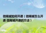 微商城如何開通（微商城怎么開通 微商城開通的方法）