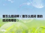 首怎么組詞?。ㄊ自趺唇M詞 首的組詞有哪些）