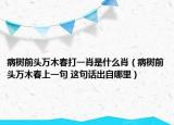 病樹(shù)前頭萬(wàn)木春打一肖是什么肖（病樹(shù)前頭萬(wàn)木春上一句 這句話出自哪里）
