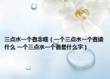 三點(diǎn)水一個(gè)者念啥（一個(gè)三點(diǎn)水一個(gè)者讀什么 一個(gè)三點(diǎn)水一個(gè)者是什么字）