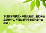 不懂就要問教案（不懂就要問壯著膽子的意思是什么 不懂就要問壯著膽子是什么意思）