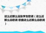 這么近那么遠張學友歌詞（這么近那么遠歌詞 歌曲這么近那么遠歌詞）