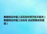 數(shù)據(jù)線沒(méi)壞插上沒(méi)反應(yīng)任何手機(jī)不能充（數(shù)據(jù)線沒(méi)壞插上沒(méi)反應(yīng) 試試排除這些原因）
