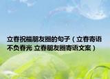 立春祝福朋友圈的句子（立春寄語不負春光 立春朋友圈寄語文案）