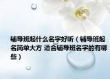 輔導班起什么名字好聽（輔導班起名簡單大方 適合輔導班名字的有哪些）