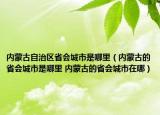 內(nèi)蒙古自治區(qū)省會(huì)城市是哪里（內(nèi)蒙古的省會(huì)城市是哪里 內(nèi)蒙古的省會(huì)城市在哪）