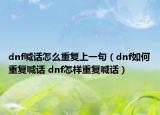 dnf喊話怎么重復上一句（dnf如何重復喊話 dnf怎樣重復喊話）