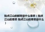 指點(diǎn)江山的解釋是什么意思（指點(diǎn)江山的意思 指點(diǎn)江山的意思是什么）
