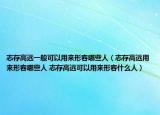 志存高遠一般可以用來形容哪些人（志存高遠用來形容哪些人 志存高遠可以用來形容什么人）