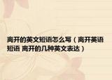 離開(kāi)的英文短語(yǔ)怎么寫(xiě)（離開(kāi)英語(yǔ)短語(yǔ) 離開(kāi)的幾種英文表達(dá)）