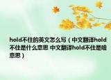 hold不住的英文怎么寫（中文翻譯hold不住是什么意思 中文翻譯hold不住是啥意思）