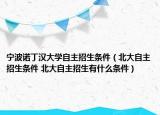 寧波諾丁漢大學自主招生條件（北大自主招生條件 北大自主招生有什么條件）