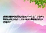 我要像春天對待櫻桃樹般地對待你原文（春天對櫻桃樹做的事情什么意思 春天對櫻桃樹做的事情的意思）