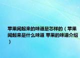 蘋果聞起來(lái)的味道是怎樣的（蘋果聞起來(lái)是什么味道 蘋果的味道介紹）
