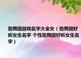 勁舞團(tuán)游戲名字大全女（勁舞團(tuán)好聽女生名字 個性勁舞團(tuán)好聽女生名字）