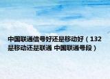 中國聯(lián)通信號(hào)好還是移動(dòng)好（132是移動(dòng)還是聯(lián)通 中國聯(lián)通號(hào)段）