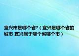宜興市是哪個(gè)省?（宜興是哪個(gè)省的城市 宜興屬于哪個(gè)省哪個(gè)市）