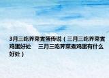 3月三吃薺菜煮蛋傳說（三月三吃薺菜煮雞蛋好處 　三月三吃薺菜煮雞蛋有什么好處）