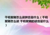 干將發(fā)硎怎么讀拼音是什么（干將發(fā)硎怎么讀 干將發(fā)硎的讀音是什么）