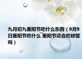 九月初九重陽節(jié)吃什么東西（9月9日重陽節(jié)吃什么 重陽節(jié)適合吃螃蟹嗎）