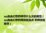 qq自由幻想藥師帶什么靈的屬性（qq自由幻想藥師技能加點 藥師技能推薦）