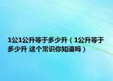 1公1公升等于多少升（1公升等于多少升 這個(gè)常識(shí)你知道嗎）