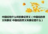 中國結有什么樣的象征意義（中國結的意義和象征 中國結的意義和象征是什么）