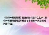 《微微一笑很傾城》里面的游戲是什么名字（微微一笑很傾城網(wǎng)游叫什么名字 微微一笑很傾城網(wǎng)游介紹）