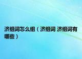 濟(jì)組詞怎么組（濟(jì)組詞 濟(jì)組詞有哪些）