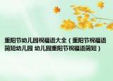 重陽節(jié)幼兒園祝福語大全（重陽節(jié)祝福語簡短幼兒園 幼兒園重陽節(jié)祝福語簡短）