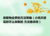 收取物業(yè)費的方法策略（小雞天使裝扮怎么收取的 方法告訴你）