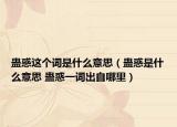 蠱惑這個詞是什么意思（蠱惑是什么意思 蠱惑一詞出自哪里）
