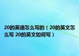 20的英語(yǔ)怎么寫(xiě)的（20的英文怎么寫(xiě) 20的英文如何寫(xiě)）