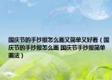 國慶節(jié)的手抄報(bào)怎么畫又簡單又好看（國慶節(jié)的手抄報(bào)怎么畫 國慶節(jié)手抄報(bào)簡單畫法）