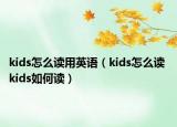 kids怎么讀用英語(yǔ)（kids怎么讀 kids如何讀）